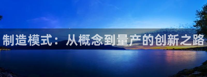 彩神viii下载安卓：制造模式：从概念到量产的创新之路