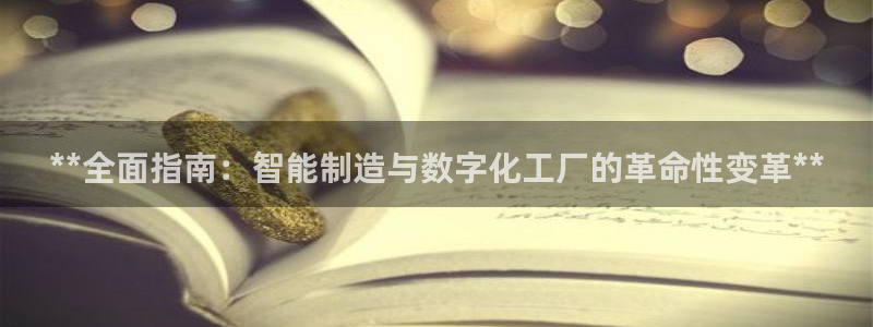 彩神v争霸有限公司：**全面指南：智能制造与数字化工厂的革命性变革**